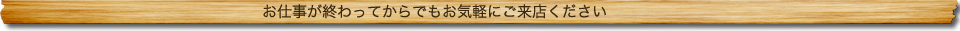 お仕事が終わってからでもお気軽にご来店ください
